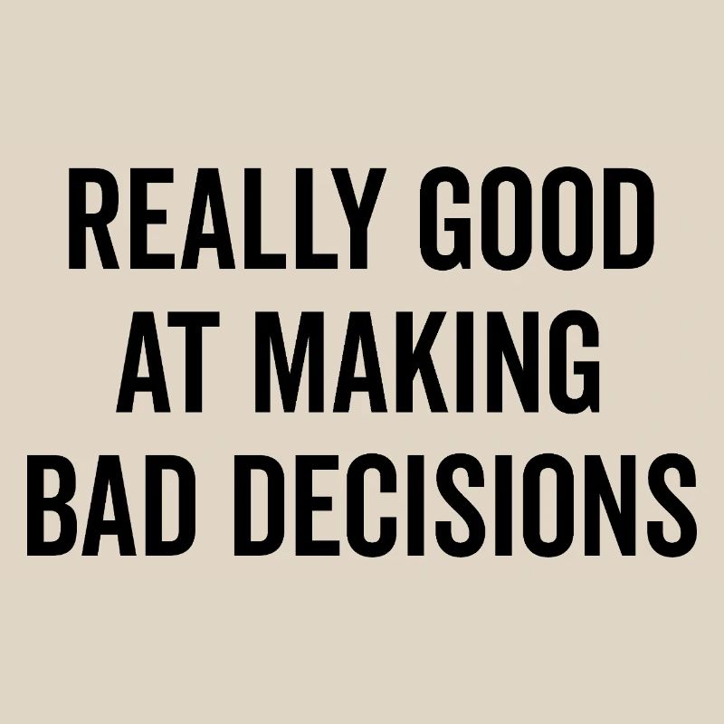 Really Good at Making Bad Decisions