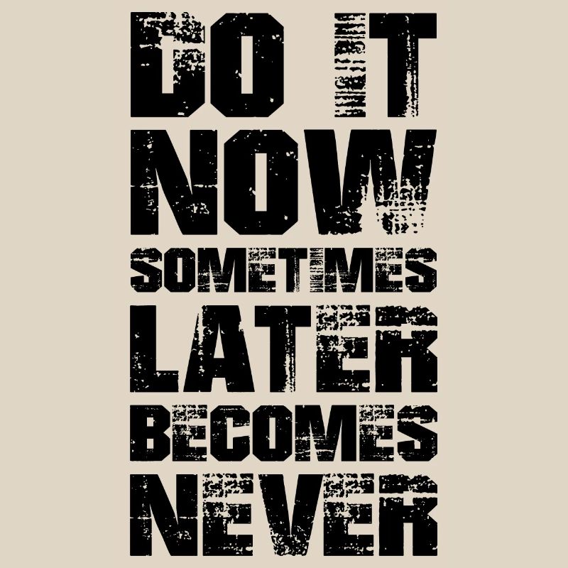 fais-le maintenant parfois plus tard devient jamais