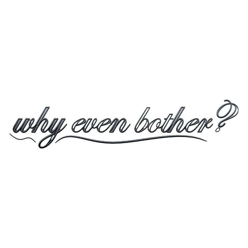why even bother?