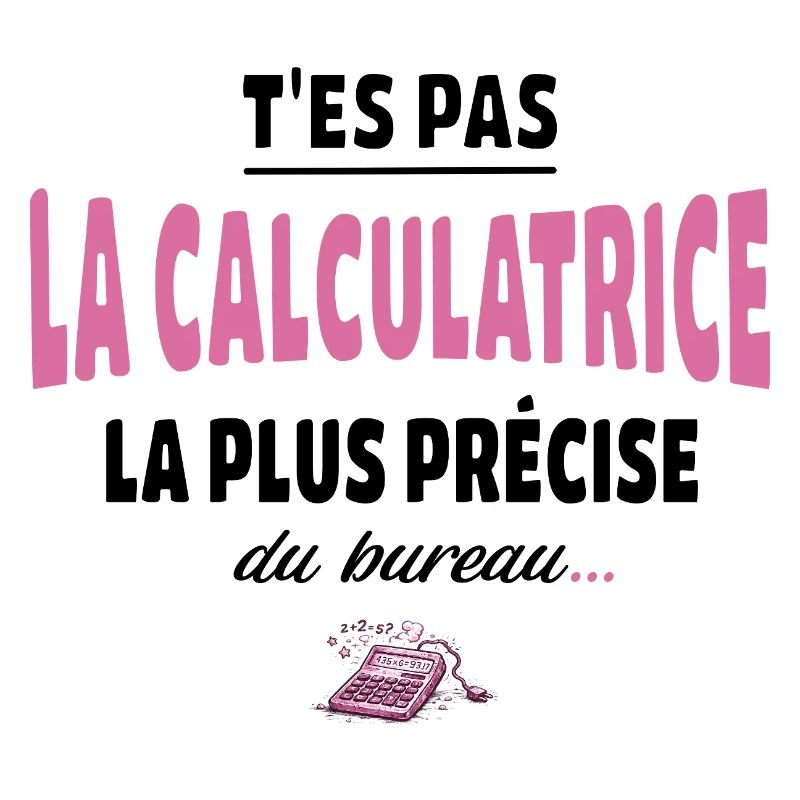 T’es pas la calculatrice la plus précise du bureau
