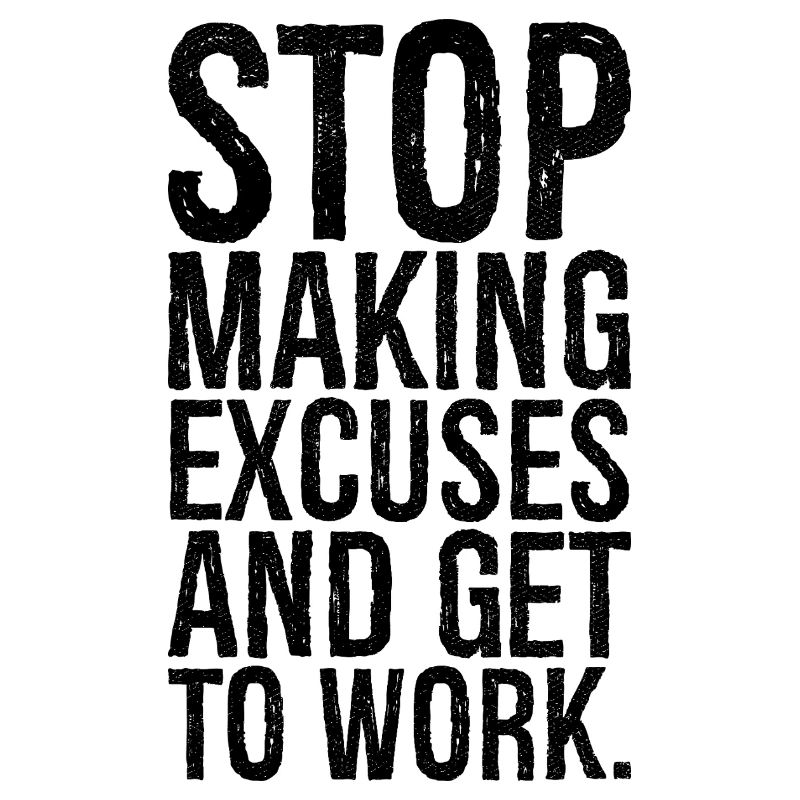 stop making excuses and get to work