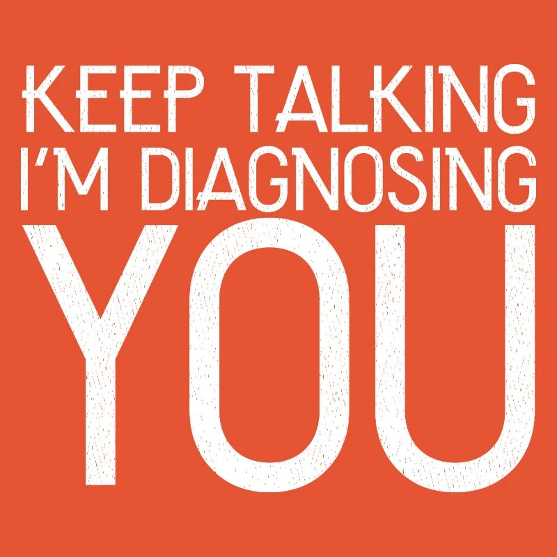 keep talking I'm diagnosing you