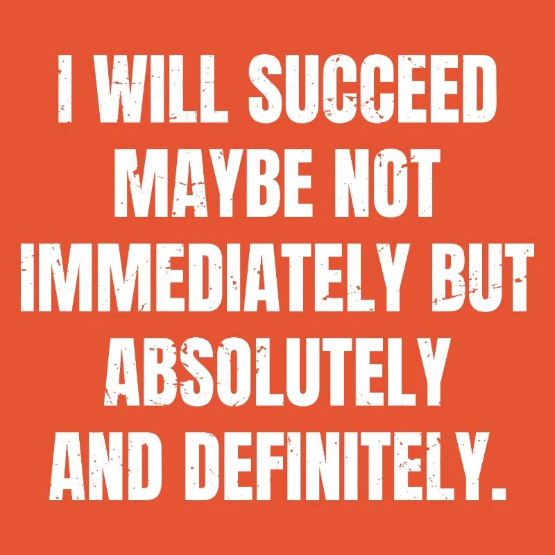 I will succeed maybe not immediately but absolute