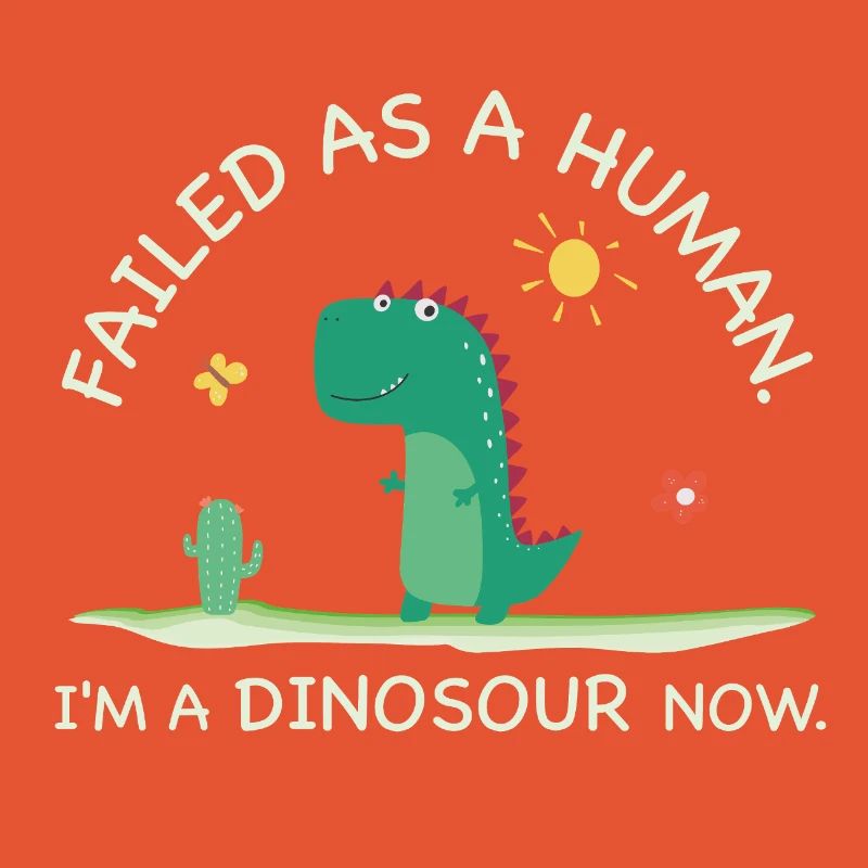 Failed as a Human – I’m a Dinosaur Now