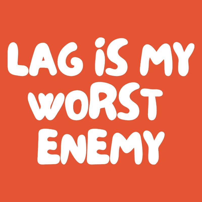 Lag is my worst enemy