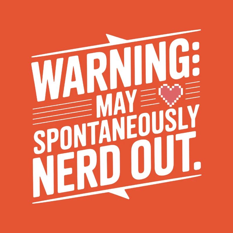Warning May Spontaneously Nerd Out