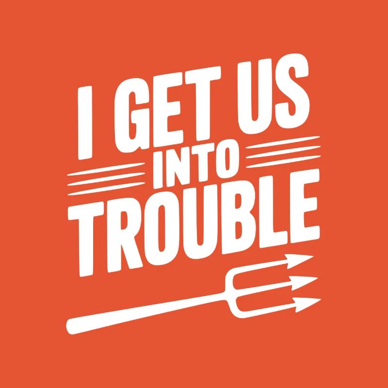 I Get Us Into Trouble