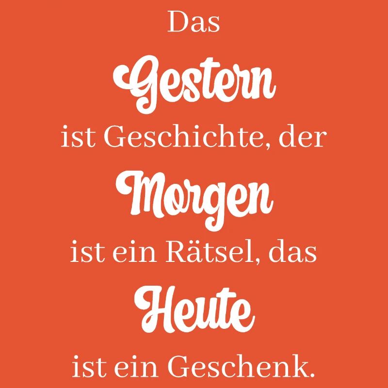 Das Gestern ist Geschichte, der Morgen ist ein...