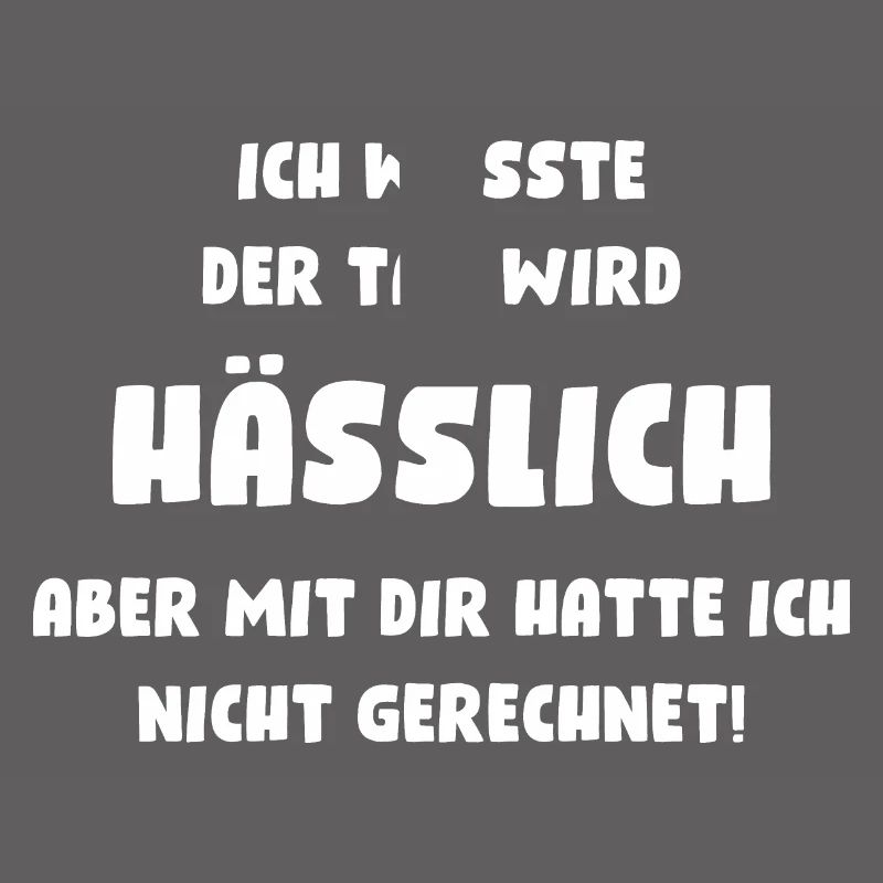Ich wusste, der Tag wird hässlich, aber mit Dir...
