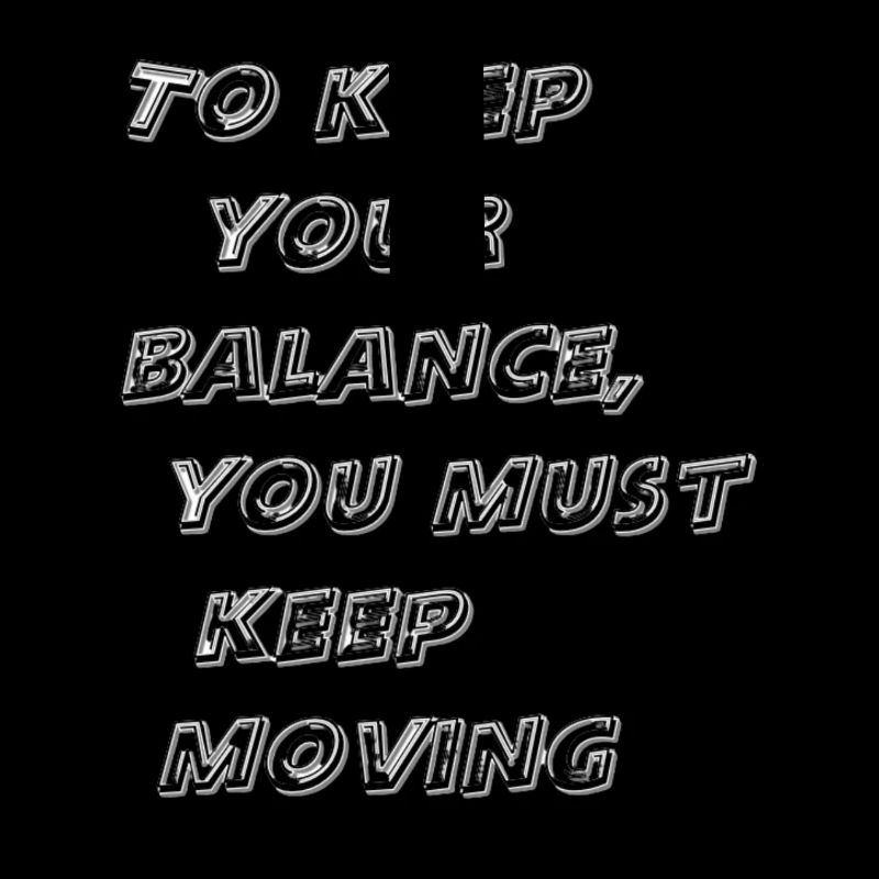To keep your balance, you must keep moving