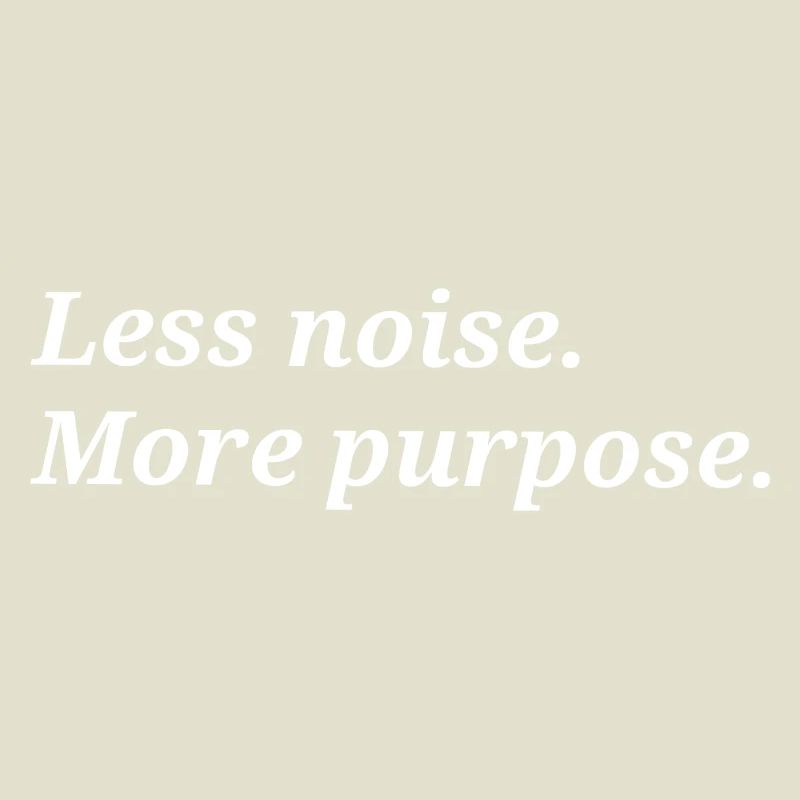 Less noise. More purpose.