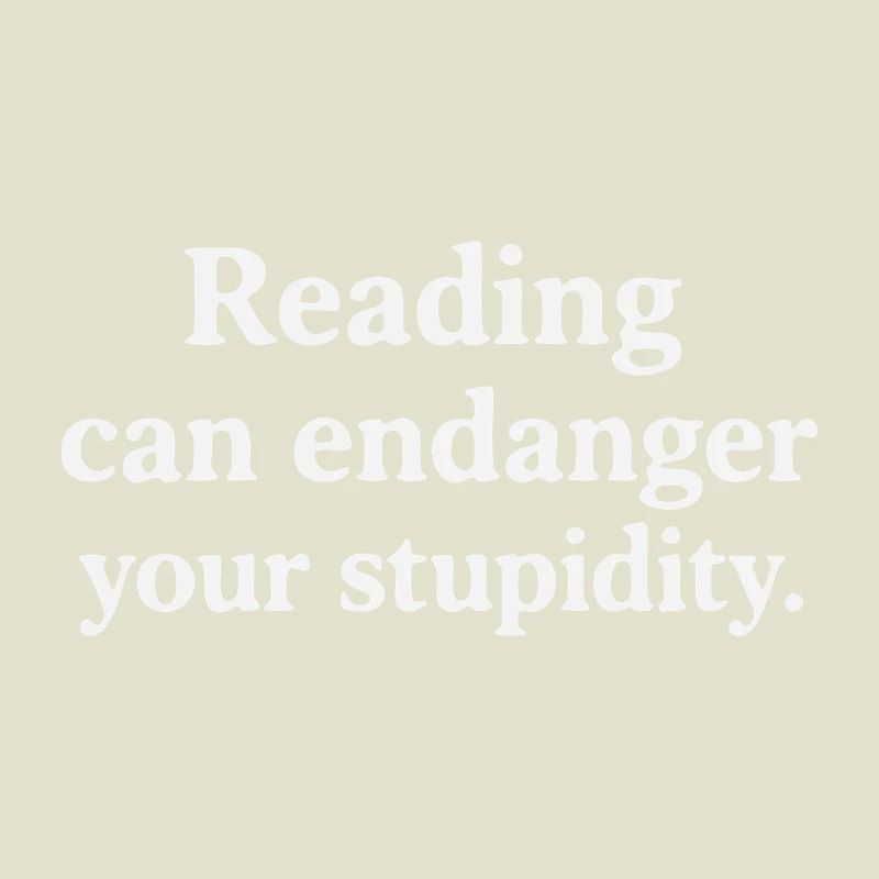 Reading can endanger your stupidity