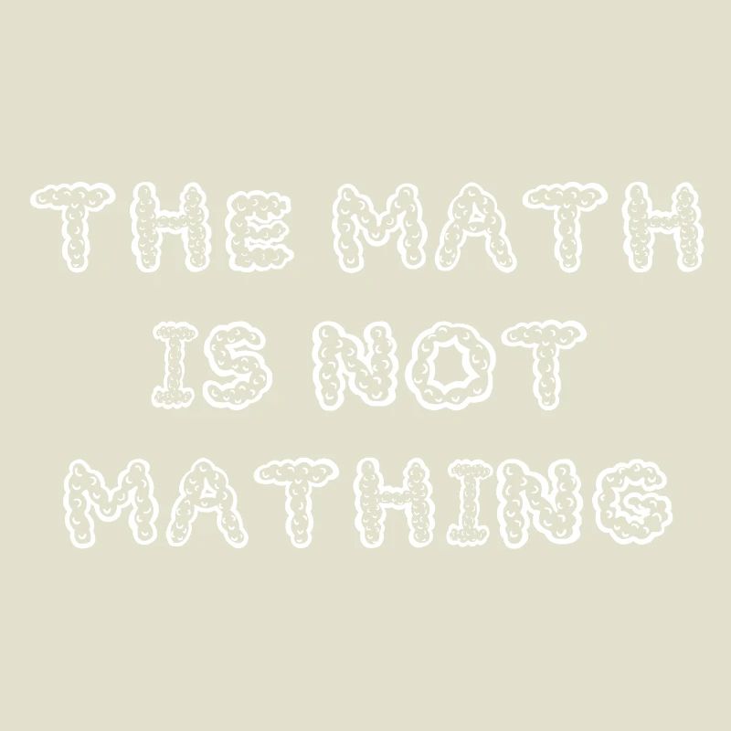 The Math is Not Mathing Funny