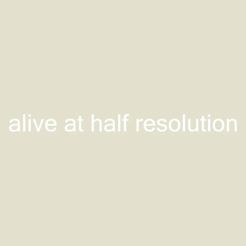 Alive at Half Resolution