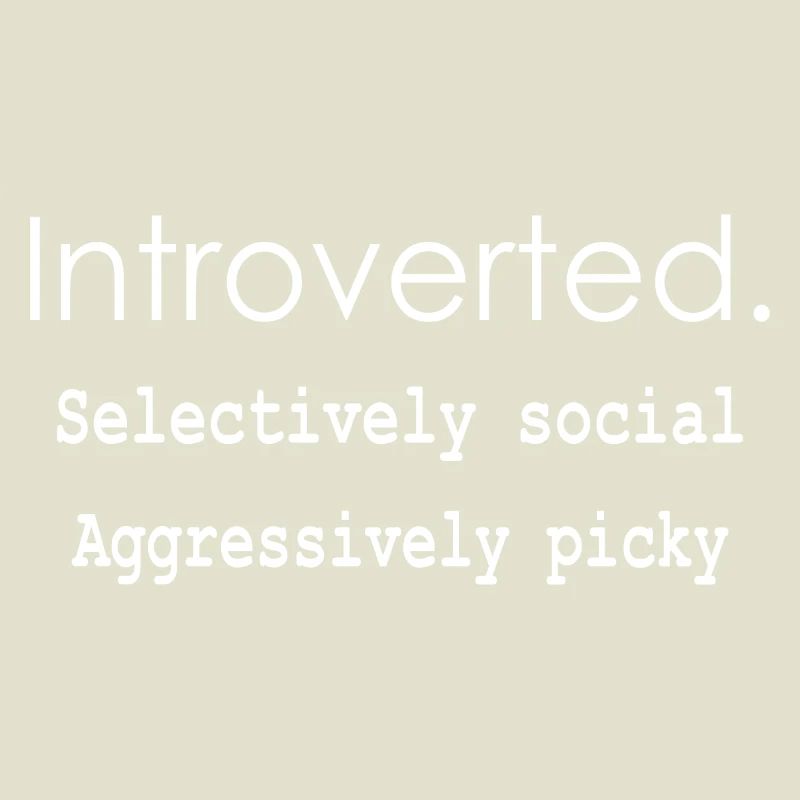 Introverted. Selectively social Aggressively picky