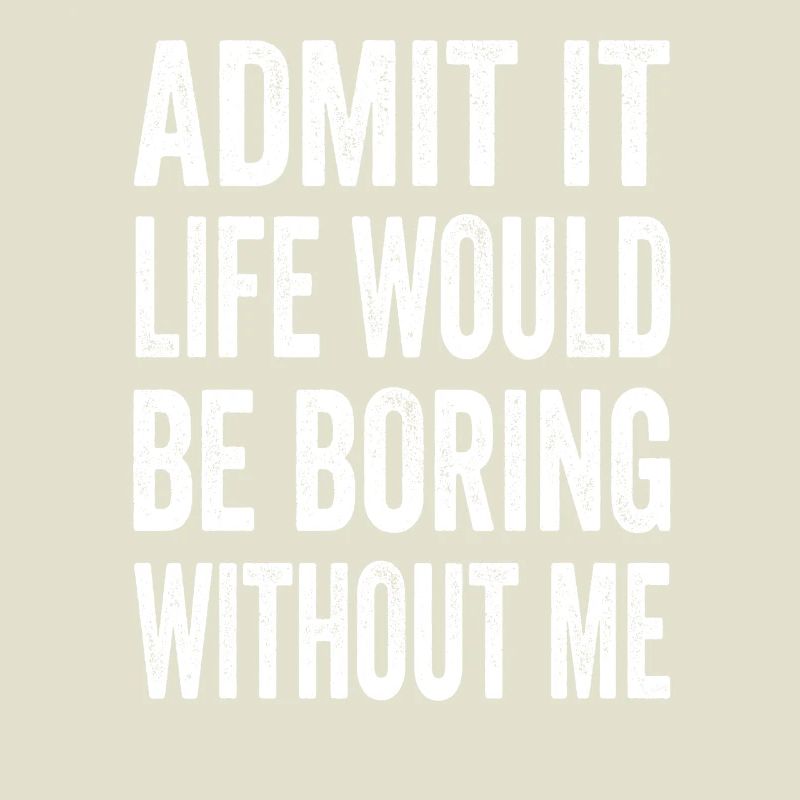 Admit It Life Would Be Boring Without Me Text Quot