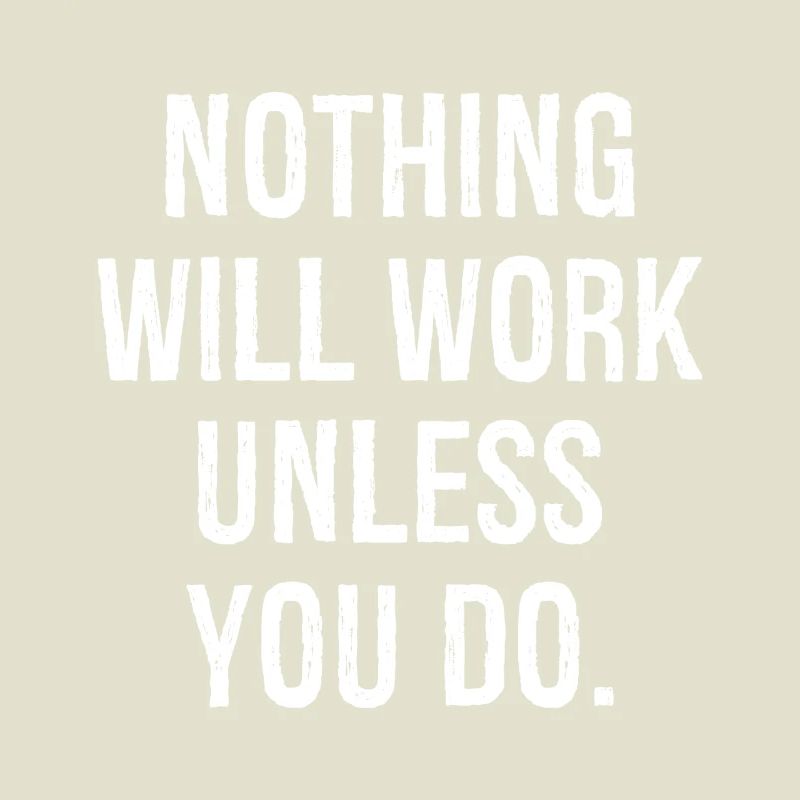 nothing will work unless you do