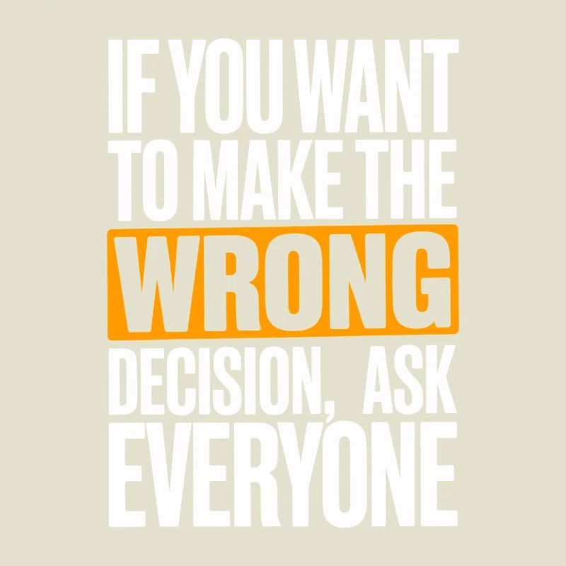 Want To Make Wrong Decision Ask Everyone Mindset