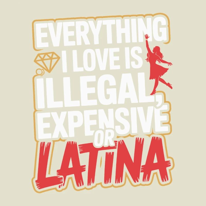 Everything I Love Is Illegal Expensive Or Latina