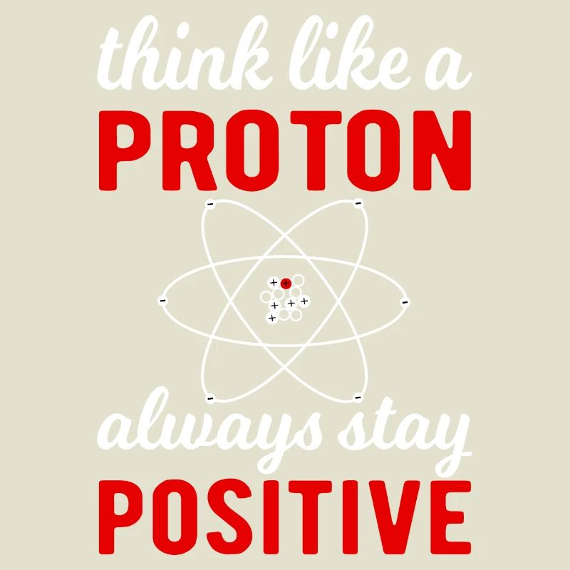 Think like a Proton - always stay positif !