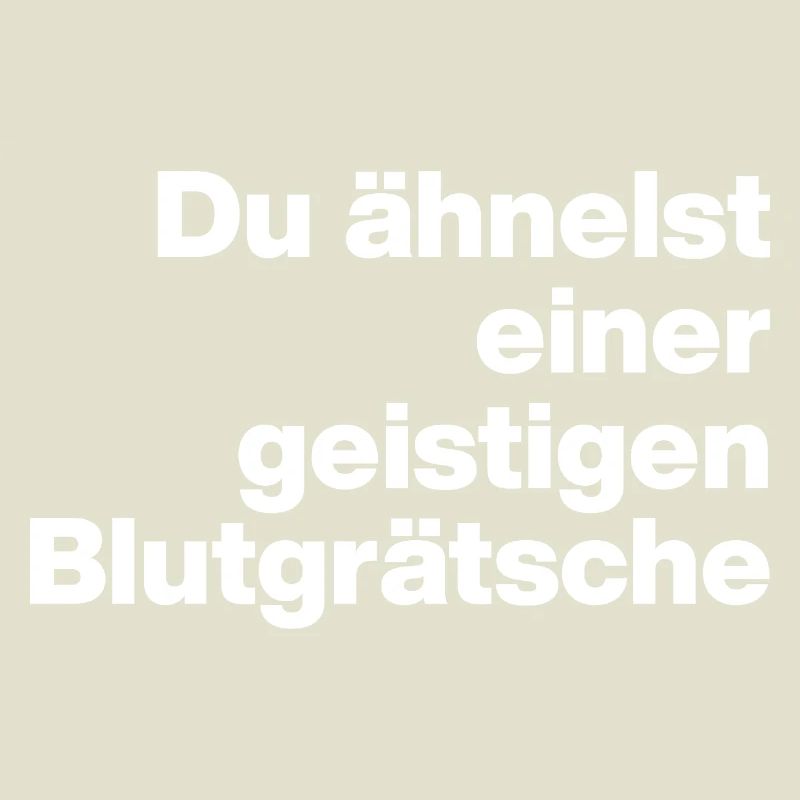 DU ÄHNELST EINER GEISTIGEN BLUTGRÄTSCHE. SARKASMUS