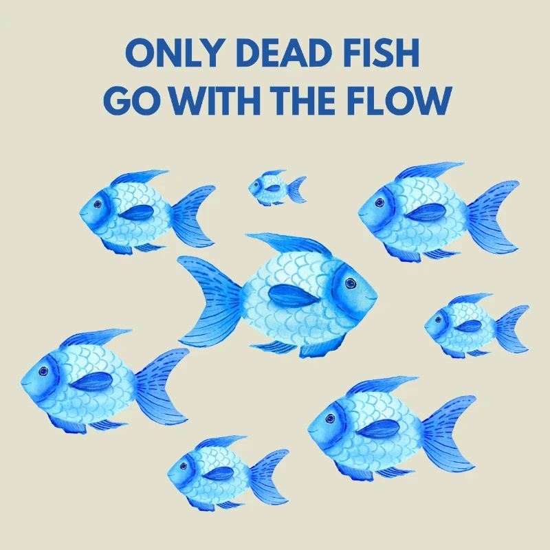 Only dead fish go with the flow