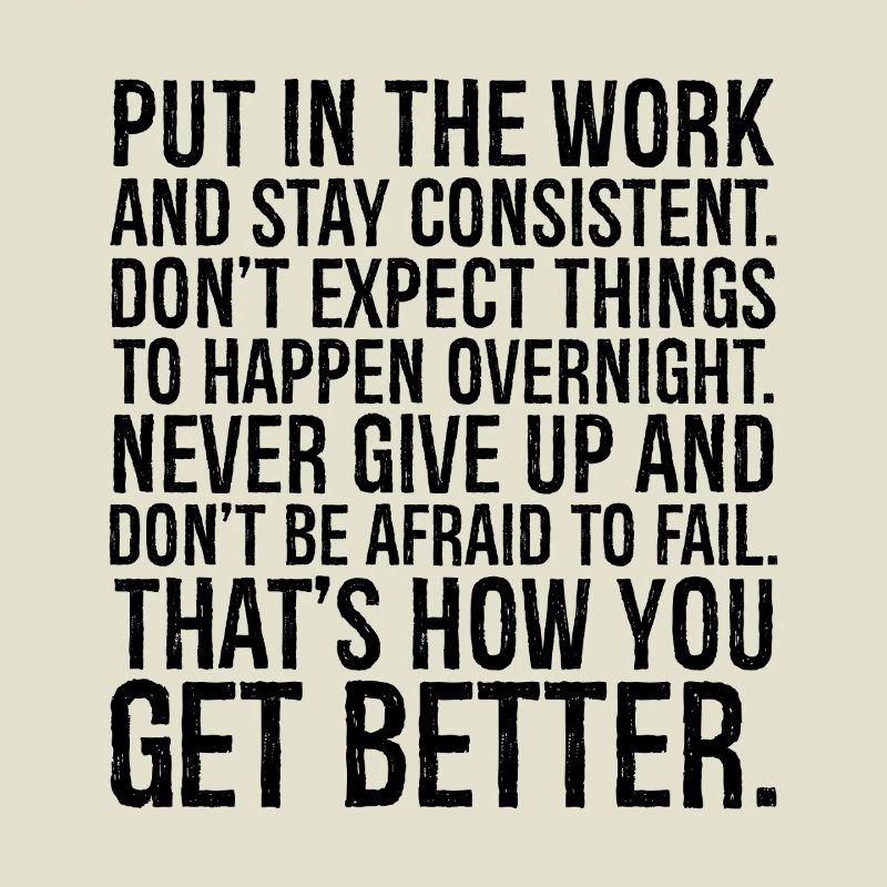 put in the work and stay consistent don't expect
