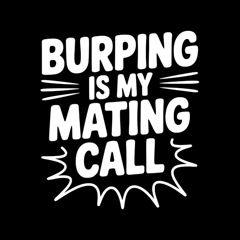 Burping Is My Mating Call