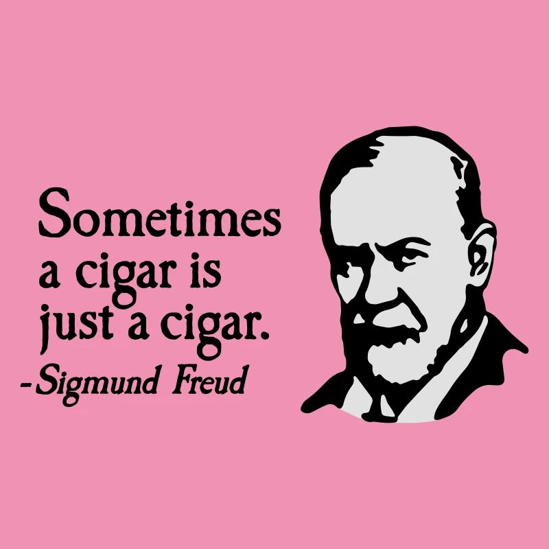 Sometimes a cigar is just a cigar Sigmund Freud