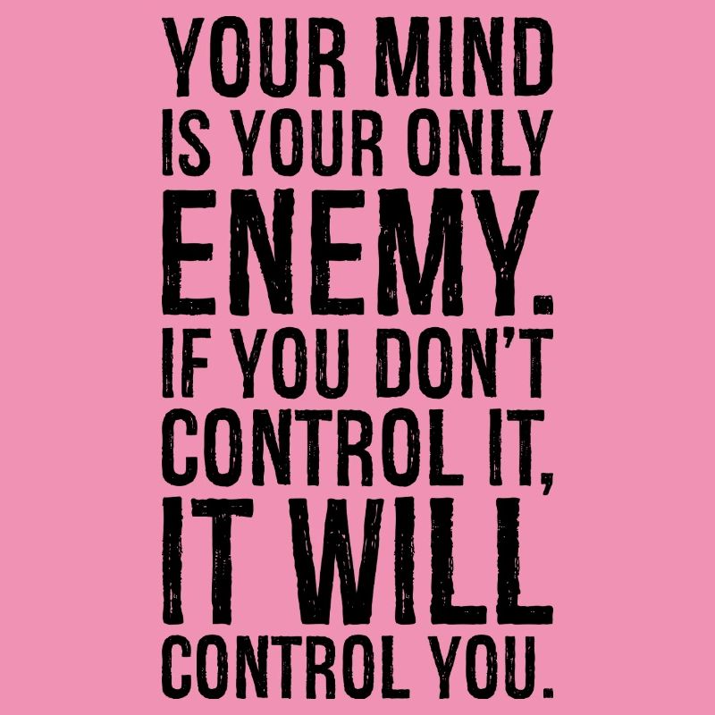 your mind is your only enemy if you don't