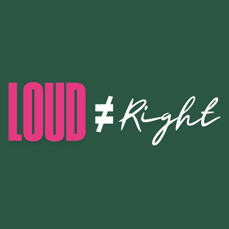 Loud does not equal right