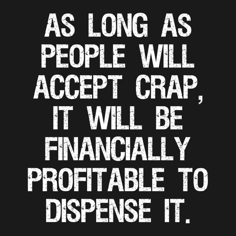 as long as people will accept crap it will be