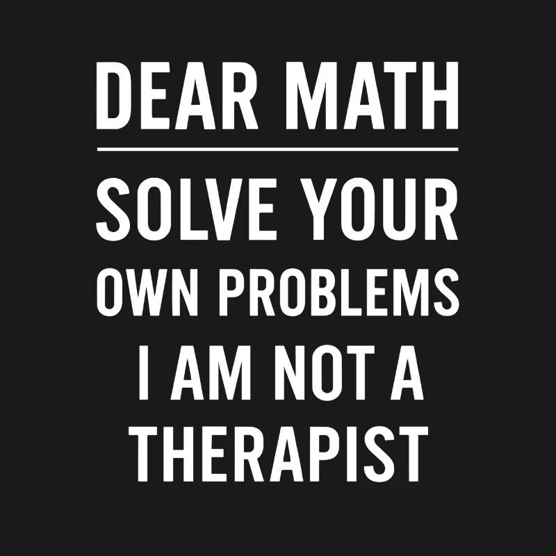 Dear Math Grow Up Solve Your Own Problems Funny