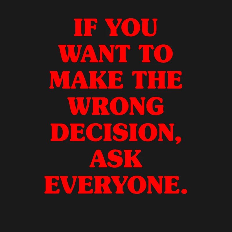 Want To Make Wrong Decision Ask Everyone Mindset