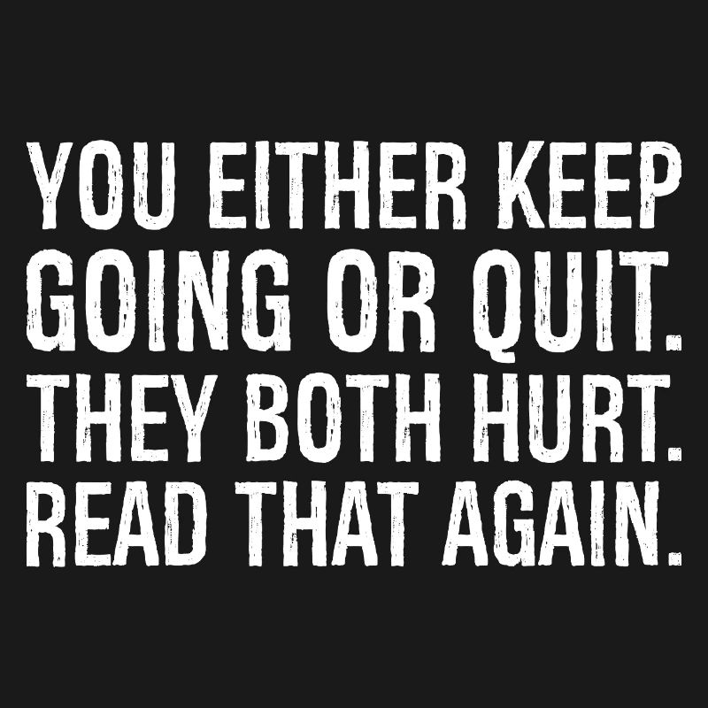 you either keep going or quit they both hurt