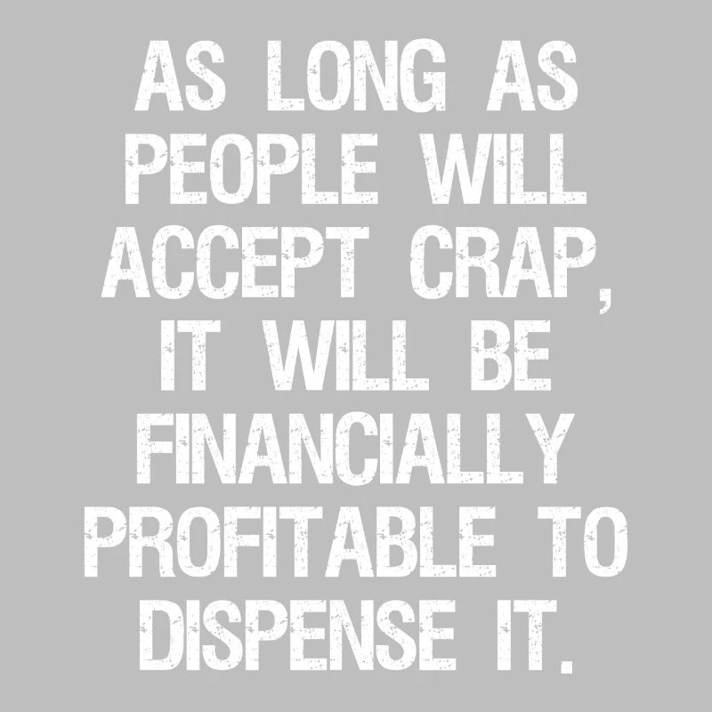 as long as people will accept crap it will be