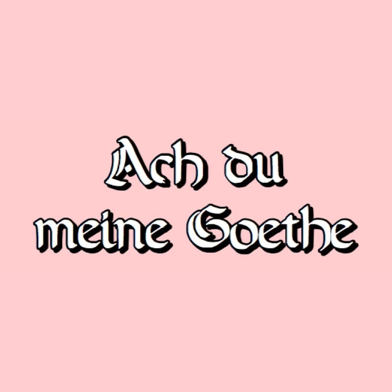 Oh mon Goethe. Oh mon jeu de mots.