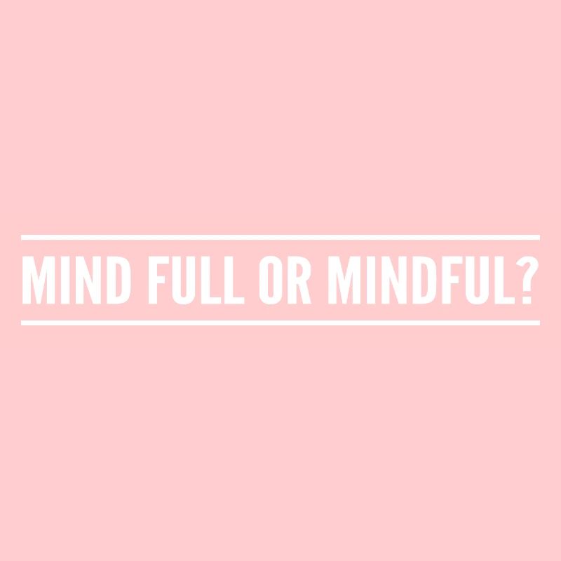 mind full or mindful?