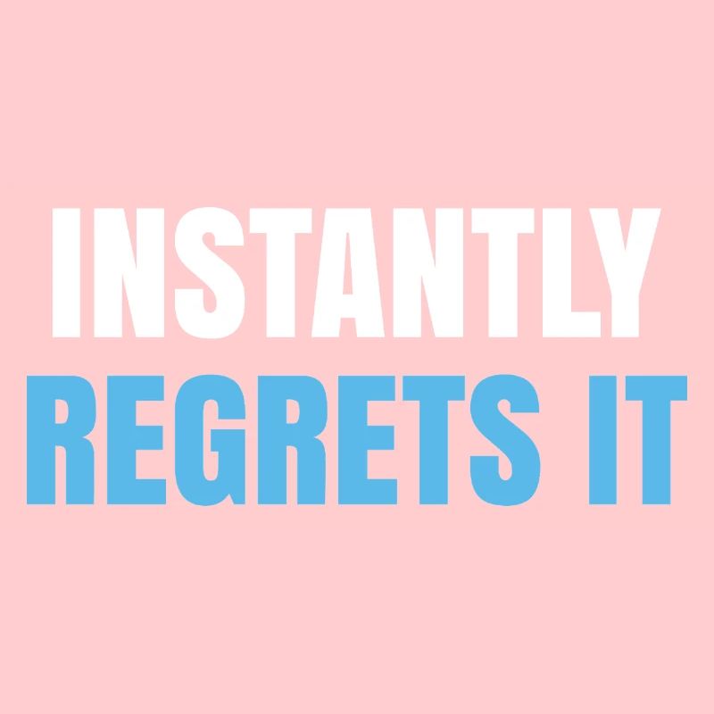 Instantly Regrets It
