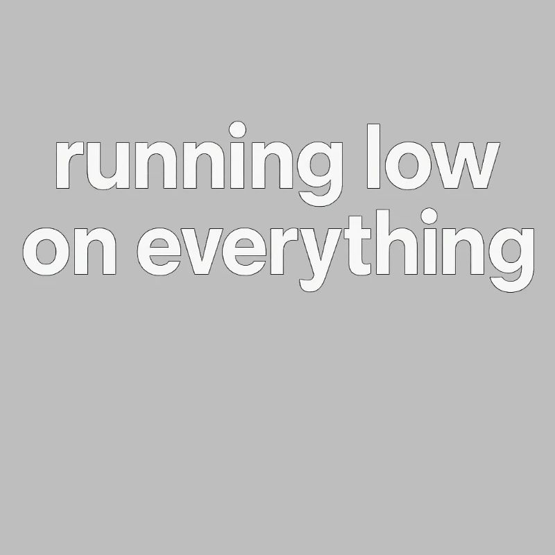 running low on everything
