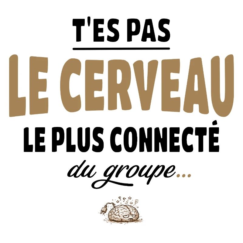 T’es pas le cerveau le plus connecté du groupe
