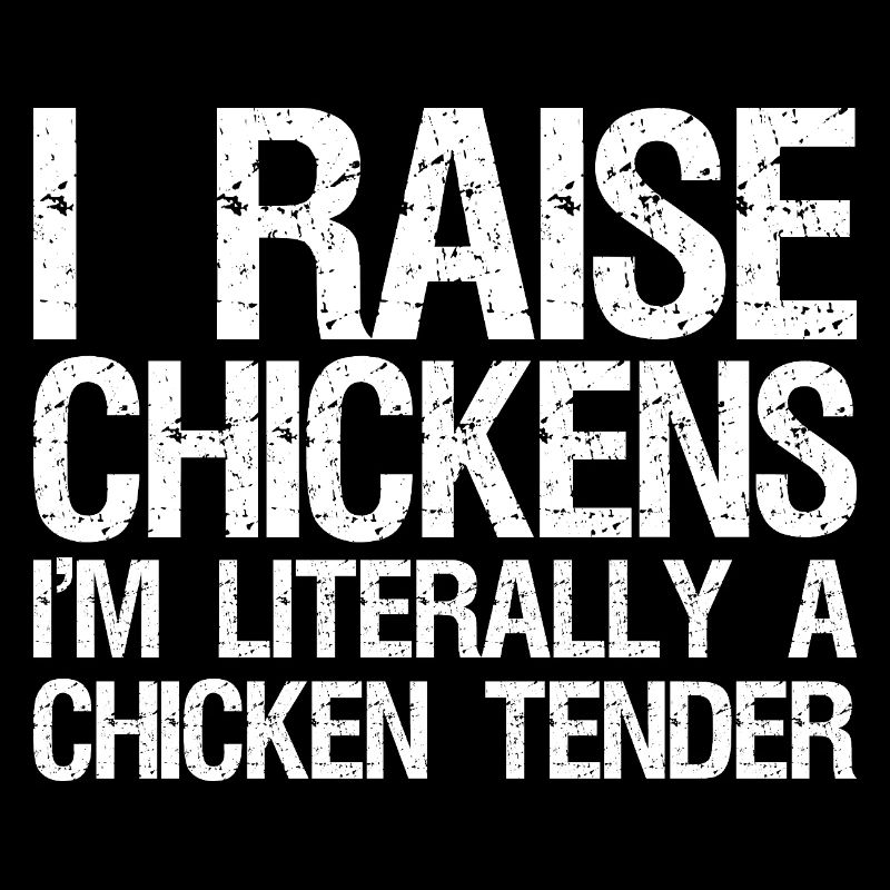 I Raise Chickens I'm Literally A Chicken Tender