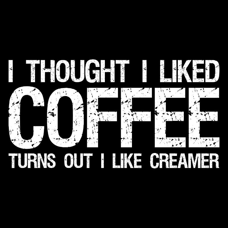I thought I liked coffee turns out I like cream