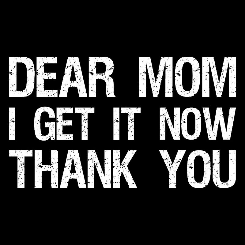 dear mom I get it now thank you
