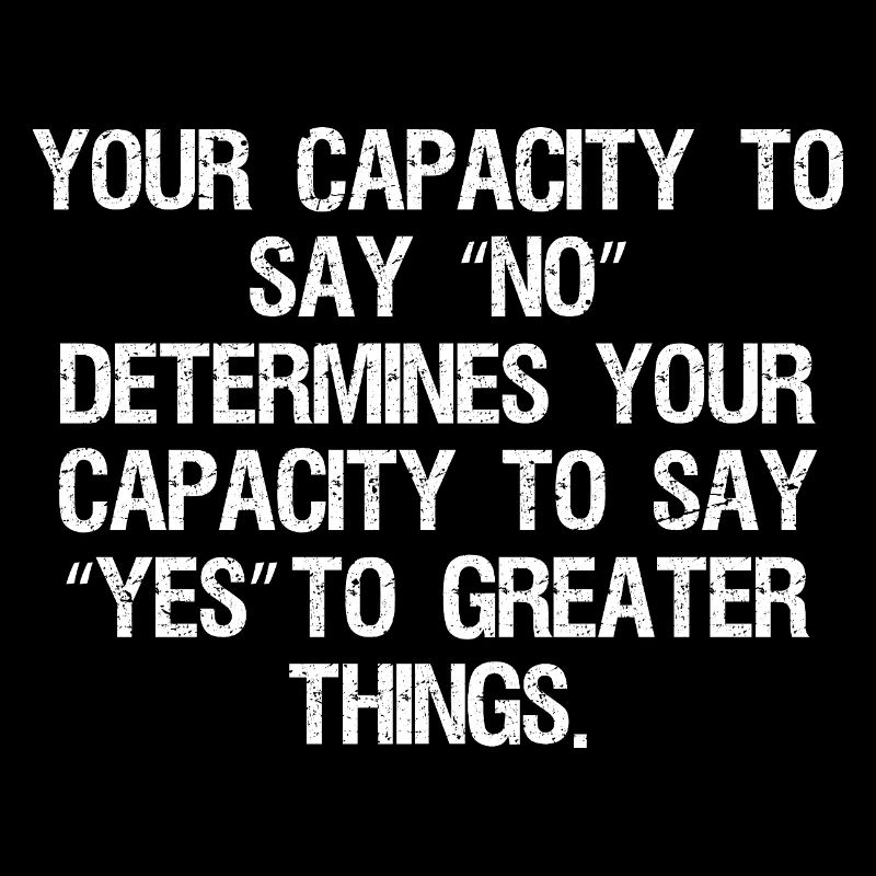 your capacity to say no determines your capacity