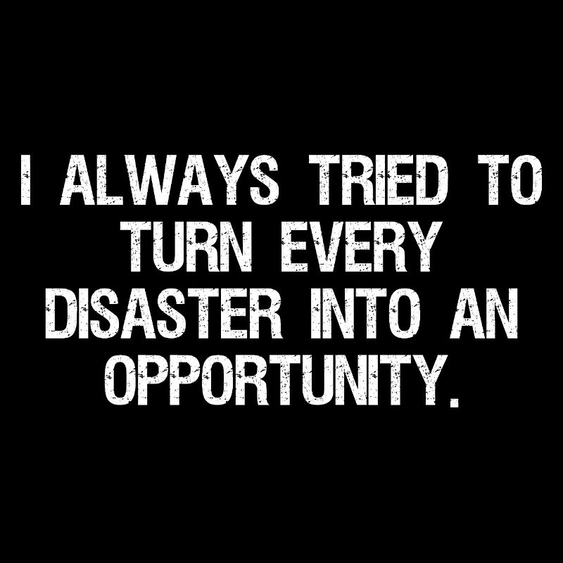 I always tried to turn-every disaster into an 
