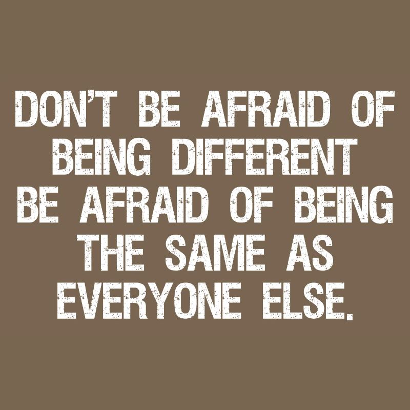 don't be afraid of being different be afraid of