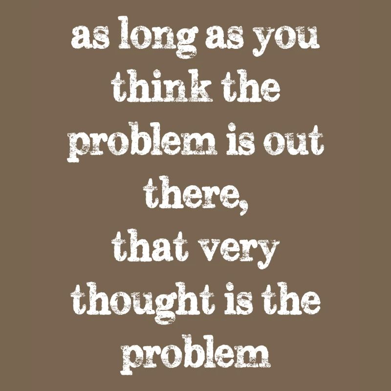 solange Sie glauben, dass das Problem da draußen ist