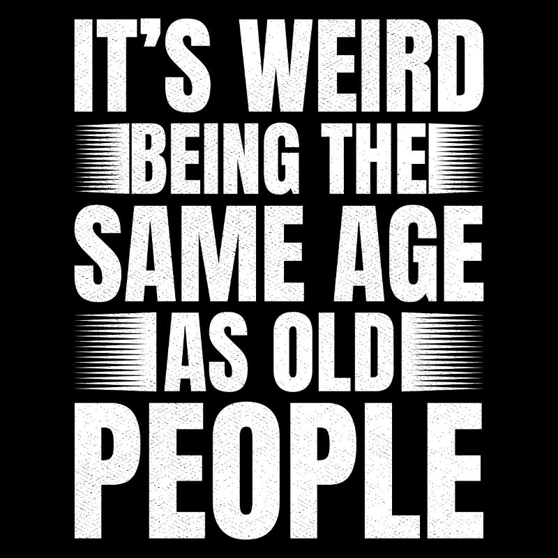 It's weird being the same age as old people