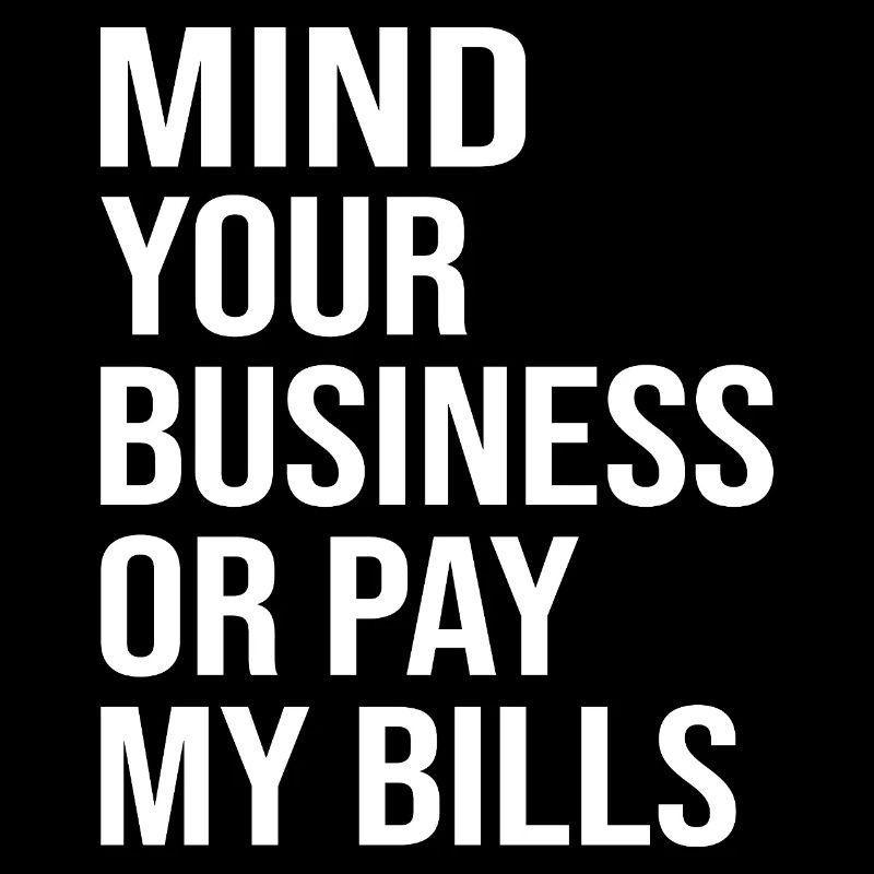Mind Your Business or Pay My Bills